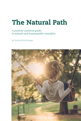 The Natural Path: A parents' practical guide to natural and homeopathic remedies by Roethlisberger, Nadja