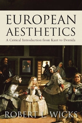 European Aesthetics: A Critical Introduction from Kant to Derrida by Wicks, Robert