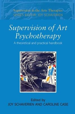 Supervision of Art Psychotherapy: A Theoretical and Practical Handbook by Schaverien, Joy