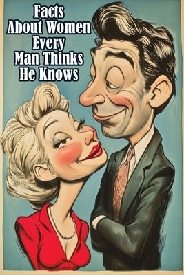 Facts About Women Every Man Thinks He Knows: An Interesting and Funny Guide to What Men Always Get Wrong by Memoirs, Quillscribe