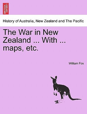 The War in New Zealand ... with ... Maps, Etc. by Fox, William