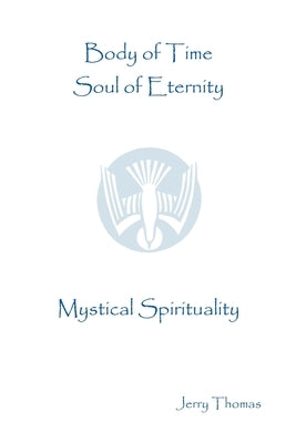 Body of Time, Soul of Eternity: Mystical Spirituality by Thomas, Jerry
