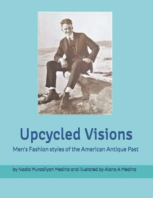 Upcycled Visions Men's Fashion Styles of the American Antique Past by Medina, Alana Anush
