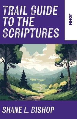 Trail Guide to the Scriptures: John by Bishop, Shane L.