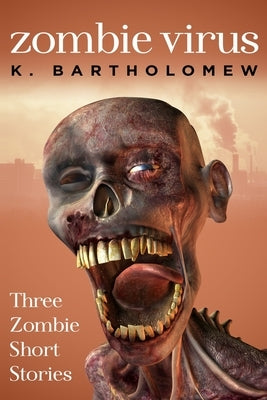 Zombie Virus - Three Zombie Short Stories by Bartholomew, K.