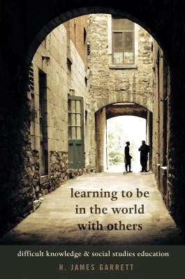 Learning to be in the World with Others: Difficult Knowledge and Social Studies Education by Steinberg, Shirley R.