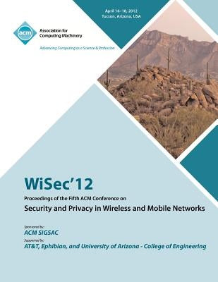 WiSec 12 Proceedings of the Fifth ACM Conference on Security and Privacy in Wireless and Mobile Networks by Wisec 12 Conference Committee