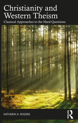Christianity and Western Theism: Classical Approaches to the Hard Questions by Rogers, Katherin A.