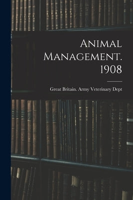 Animal Management. 1908 by Great Britain Army Veterinary Dept