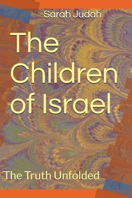The Children of Israel: The Truth Unfolded by Y'Udah, Sa'rah