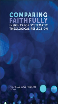 Comparing Faithfully: Insights for Systematic Theological Reflection by Roberts, Michelle Voss