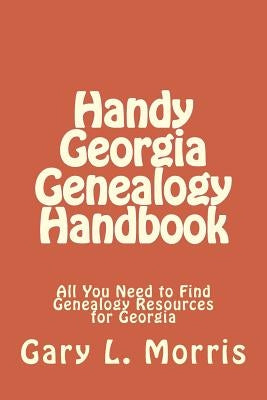Handy Georgia Genealogy Handbook: All You Need to Find Genealogy Resources for Georgia by Morris, Gary L.