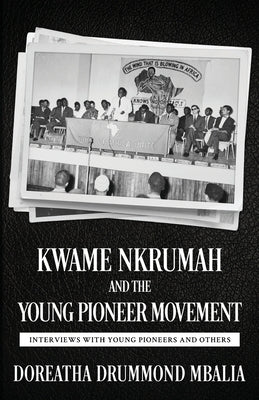Kwame Nkrumah and the Young Pioneer Movement: Interviews with Young Pioneers and Others by Mbalia, Doreatha Drummond