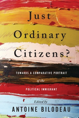Just Ordinary Citizens?: Towards a Comparative Portrait of the Political Immigrant by Bilodeau, Antoine