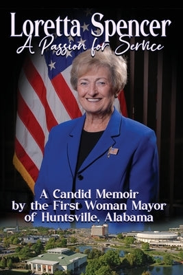 Loretta Spencer, A Passion for Service: A Candid Memoir by the First Woman Mayor of Huntsville, Alabama by Spencer, Loretta