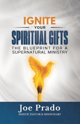 Ignite Your Spiritual Gifts: The Blueprint for a Supernatural Ministry by Prado, Joe