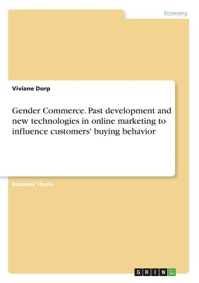 Gender Commerce. Past development and new technologies in online marketing to influence customers' buying behavior by Dorp, Viviane
