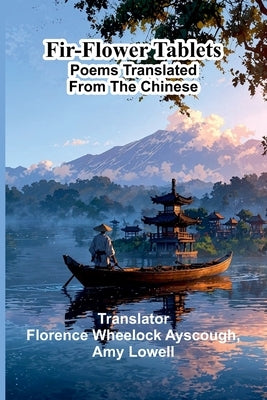 Fir-Flower Tablets: Poems Translated from the Chinese by Wheelock Ayscough, Florence