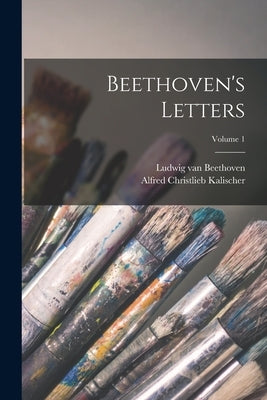 Beethoven's Letters; Volume 1 by Beethoven, Ludwig Van