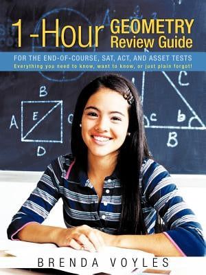 1-Hour Geometry Review Guide for the End-Of-Course, SAT, ACT, and Asset Tests: Everything You Need to Know, Want to Know, or Just Plain Forgot! by Voyles, Brenda