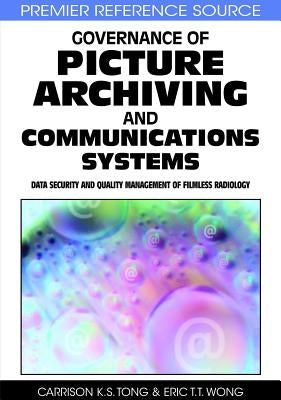 Governance of Picture Archiving and Communications Systems: Data Security and Quality Management of Filmless Radiology by Tong, Carrison K. S.
