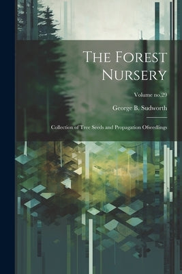 The Forest Nursery: Collection of Tree Seeds and Propagation Ofseedlings; Volume no.29 by Sudworth, George B. (George Bishop)