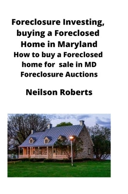 Foreclosure Investing, buying a Foreclosed Home in Maryland: How to buy a Foreclosed home for sale in MD Foreclosure Auctions by Roberts, Neilson
