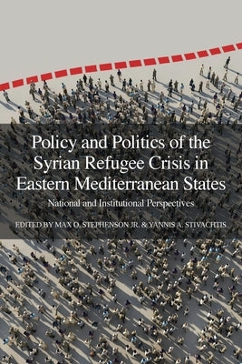 Policy and Politics of the Syrian Refugee Crisis in Eastern Mediterranean States: National and Institutional Perspectives by Stephenson, Max O., Jr.