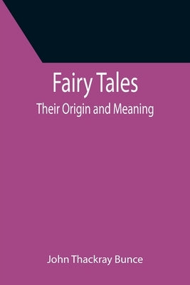 Fairy Tales; Their Origin and Meaning by Thackray Bunce, John