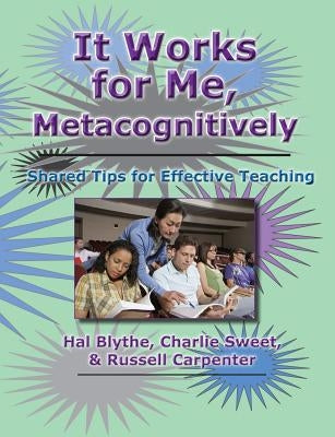 It Works for Me, Metacognitively: Shared Tips for Effective Teaching by Sweet, Charlie