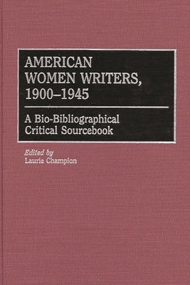 American Women Writers, 1900-1945: A Bio-Bibliographical Critical Sourcebook by Champion, Laurie