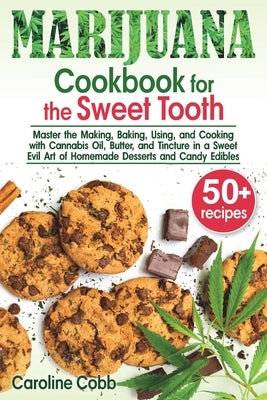 Marijuana Cookbook for the Sweet Tooth: Master the Making, Baking, Using, and Cooking with Cannabis Oil, Butter, and Tincture in a Sweet Evil Art of H by Cobb, Caroline