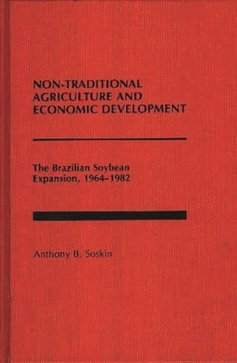 Non-Traditional Agriculture and Economic Development: The Brazilian Soybean Expansion, 1964-1982 by Soskin, Anthony B.