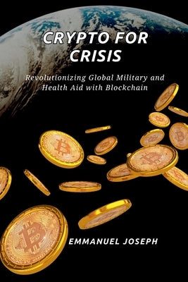 Crypto for Crisis, Revolutionizing Global Military and Health Aid with Blockchain by Joseph, Emmanuel