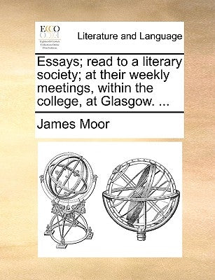Essays; read to a literary society; at their weekly meetings, within the college, at Glasgow. ... by Moor, James