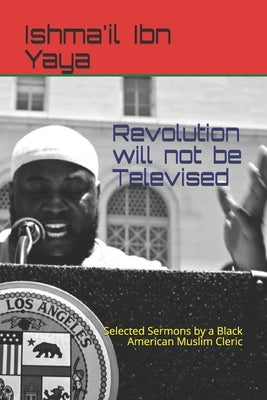 Revolution will not be Televised: Selected Sermons by a Black American Muslim Cleric by Allgood, Marcus R.