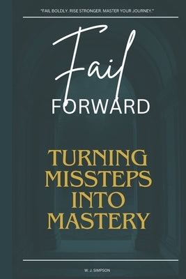 Fail Forward: Turning Missteps to Mastery by Simpson, W. J.