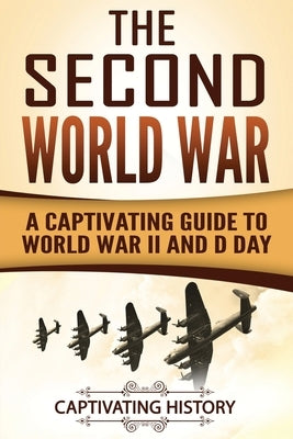 The Second World War: A Captivating Guide to World War II and D Day by History, Captivating