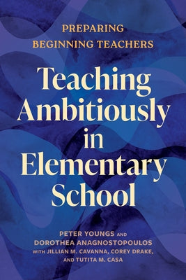 Teaching Ambitiously in Elementary School: Preparing Beginning Teachers by Youngs, Peter