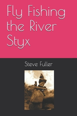 Fly Fishing the River Styx by Fuller, Steve