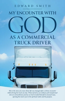My Encounter With God As A Commercial Truck Driver by Smith, Edward