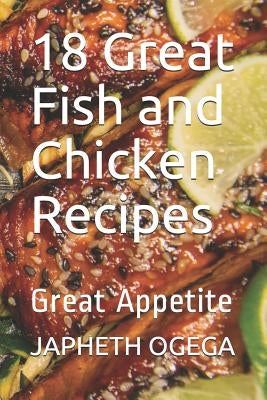 18 Great Fish and Chicken Recipes: Great Appetite by Ogega, Japheth