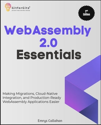 WebAssembly 2.0 Essentials, Second Edition: Making Migrations, Cloud-Native Integration, and Production-Ready WebAssembly Applications Easier by Callahan, Emrys