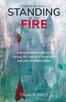 Standing In The Fire: A companion book for facing the loss of a loved one and life without them by Percy, Diana E.