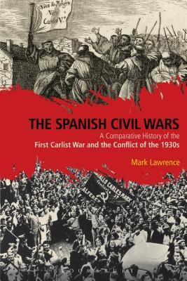 The Spanish Civil Wars: A Comparative History of the First Carlist War and the Conflict of the 1930s by Lawrence, Mark