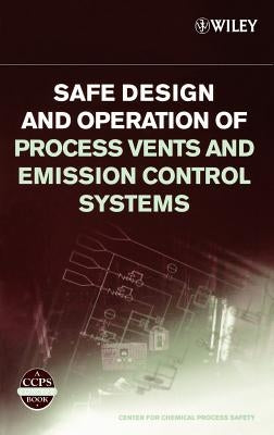 Safe Design and Operation of Process Vents and Emission Control Systems by Center for Chemical Process Safety (CCPS