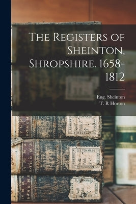 The Registers of Sheinton, Shropshire. 1658-1812 by Sheinton, Eng (Parish)