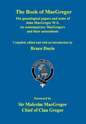 The Book of MacGregor: The genealogical papers and notes of John MacGregor W.S. With a Foreword by Sir Malcolm MacGregor, Chief of Clan Gregor by Durie, Bruce