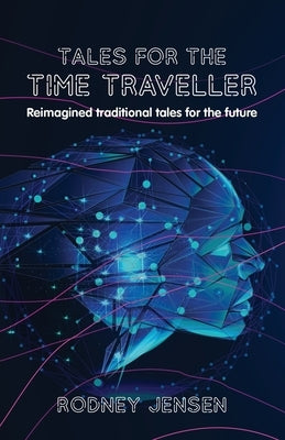 Tales for the Time Traveller: Reimagined traditional tales for the future by Jensen, Rodney J.