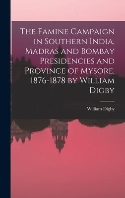 The Famine Campaign in Southern India, Madras and Bombay Presidencies and Province of Mysore, 1876-1878 by William Digby by Digby, William 1849-1904